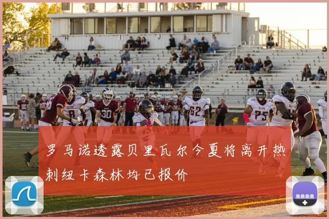 罗马诺透露贝里瓦尔今夏将离开热刺纽卡森林均已报价